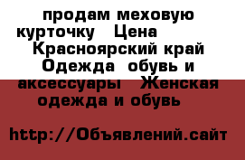 продам меховую курточку › Цена ­ 3 000 - Красноярский край Одежда, обувь и аксессуары » Женская одежда и обувь   